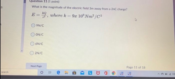 2: Question 11 (1 point) What is the magnitude of the electric field 3m away from a 2nC charge? E = , where k = 92 10°Nm? /C2