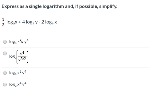 Express as a single logarithm and, if possible, simplify. logax +4 loga y - 2 loga x loga Vay4 loga y4 x3/2 loga x2y4 loga x4