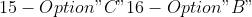 15 -Option "C" 16-Option " B"
