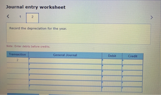 Journal entry worksheet Record the depreciation for the year. Note: Enter debits before credits. Transaction General Journal
