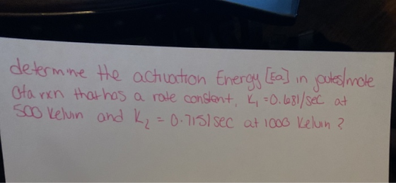 determine He activation Energy [sa] in joutes mole Ota rxn that has a rate constant, k, = 0.6681/sec at 500 Kelvin and K₂ = 0