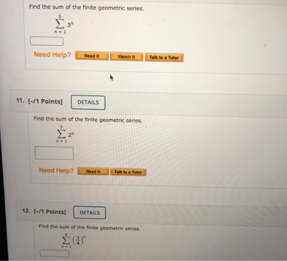 Find the sum of the finite geometric series. 31 n=1 Need Help? Read It Watch It Talk to a Tutor 11. [-/1 Points] DETAILS Find