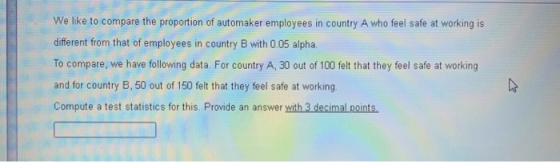We like to compare the proportion of automaker employees in country A who feel safe at working is different from that of empl