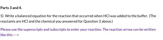 Parts 3 and 4. 5) Write a balanced equation for the reaction that occurred when HCl was added to the buffer. (The reactants a