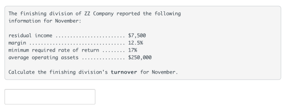 The finishing division of zz Company reported the following information for November: $7,500 residual income margin 12.5% min