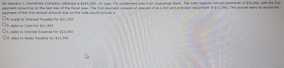 On January 1, Gemstone Company obtained a $165,000, 10-year, 7% ins nt note from Guarantee Bank. The note requires annual pay