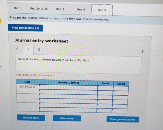 Req 1 Req 2A to 2C Req 3 Req 4 Req 5 Prepare the journal entries to record the first two interest payments. View transaction