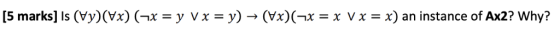 [5 marks] Is (Vy)(Vx)(-x = y Vx y) (Vx)(x x Vx = x) an instance of Ax2? Why?