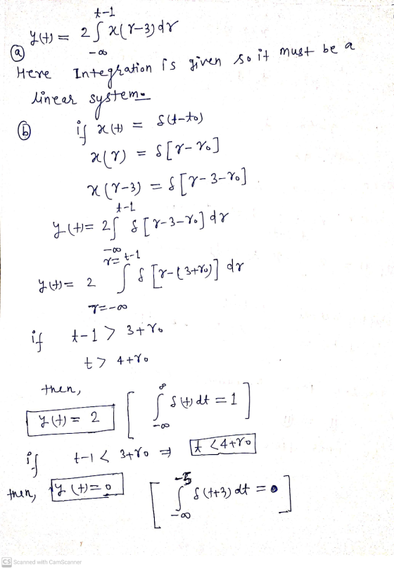 t-1 a Here linear © is x (+) Y(+1=25&(8-3) dr Integration is given so it must be a system. s(t-to) 2() s[r-Yo] X(7-3) = $[Y-3