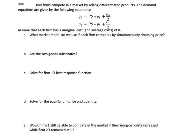 91 = Two firms compete in a market by selling differentiated products. The demand equations are given by the following equati