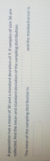 A population has a mean of 30 and a standard deviation of 9. If samples of size 36 are collected, find the mean and standard