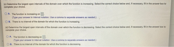 (c) Determine the largest open intervals of the domain over which the function is increasing. Select the correct choice below