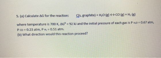 5. (a) Calculate AG for the reaction: Cls, graphite) + H2O(g) + CO(g) + H2 (g) where temperature is 700 K, AG° = 92 kl and th
