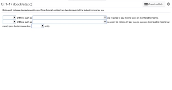 QI:1-17 (book/static) Question Help Distinguish between taxpaying entities and flow through entities from the standpoint of t