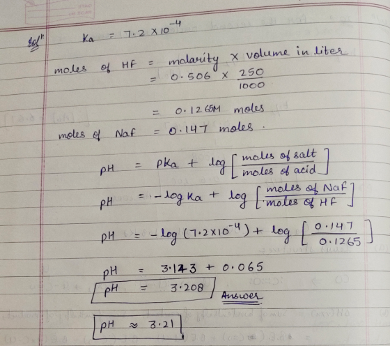 Ka = 7.2 x 10 moles of HF = malarity x volume in liter - 0.506°x 250 1000 = 0. 1265M moles sit moles of Not = 0.147 moles. pH