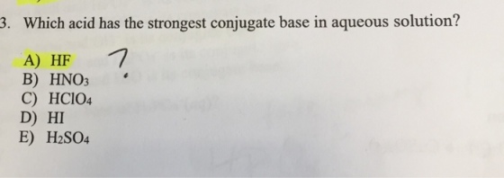3. Which acid has the strongest conjugate base in aqueous solution? A) HF B) HNO3 C) HCIO4 D) HI E) H2SO4