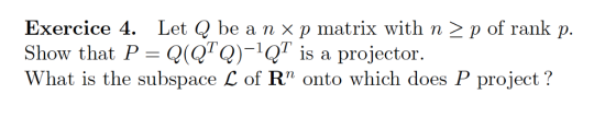Exercice 4. Let Q be a nx p matrix with n 2p of rank p. Show that P-Q(QTQ)-1 QT is a projector What is the subspace L of R onto which does P project?
