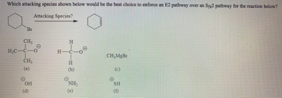 Which attacking species shown below would be the best choice to enforce an E2 pathway over an SN2 pathway for the reaction be