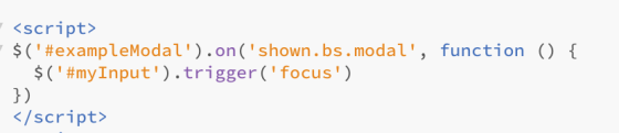 <script> $(#exampleModaL).on(shown . bs.modal, function () { $(#mylnput) . trigger( focus ) J) </script>