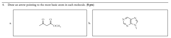 4. Draw an arrow pointing to the most basic atom in each molecule. (8 pts) a. b. OCH,