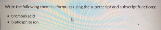 Write the following chemical formulas using the superscript and subscript functions: • bromous acid • biphosphite ion