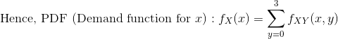 \textup{Hence, PDF (Demand function for }x):f_{X}(x)=\sum_{y=0}^{3}f_{XY}(x,y)