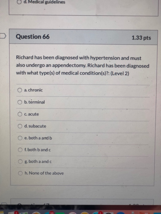 d. Medical guidelines Question 66 1.33 pts Richard has been diagnosed with hypertension and must also undergo an appendectomy