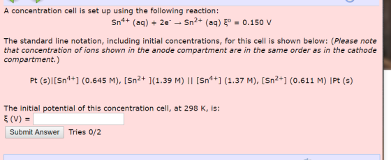 A concentration cell is set up using the following reaction: Sn4+ (aq) + 2e – Sn2+ (aq) ° = 0.150 V The standard line notatio