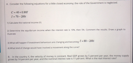 A. Consider the following equations for a little closed economy; the role of the Government is neglected. C = 40 +0.80Y I = 7