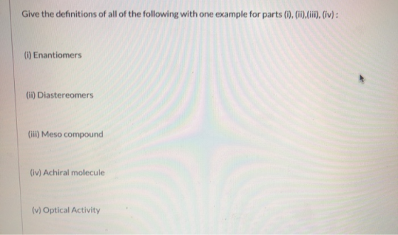 Give the definitions of all of the following with one example for parts (1), (11),(iii), (iv): (1) Enantiomers (ii) Diastereo