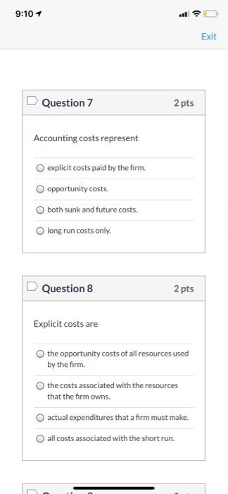 9:10 + Exit Question 7 2 pts Accounting costs represent explicit costs paid by the firm. opportunity costs. both sunk and fut