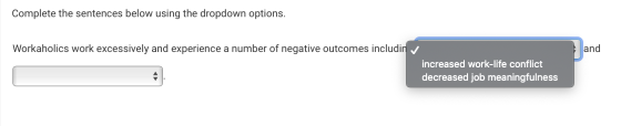 Complete the sentences below using the dropdown options. Workaholics work excessively and experience a number of negative out