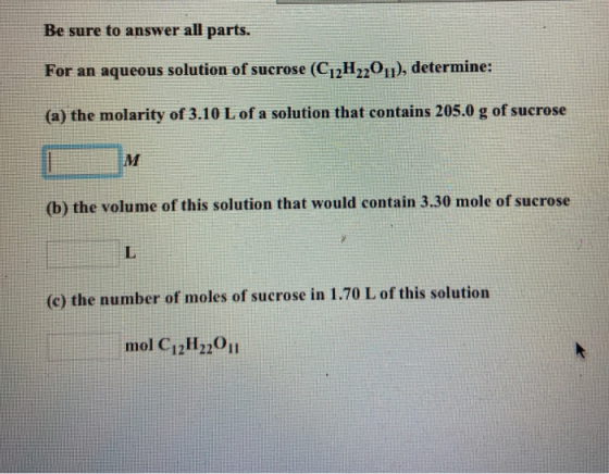 Be sure to answer all parts. For an aqueous solution of sucrose (C12H22011), determine: (a) the molarity of 3.10 L of a solut
