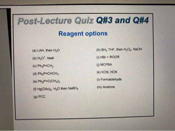 Post-Lecture Quiz Q#3 and Q#4 Reagent options (a) LAH, then H20 (b) H30*, heat (c) PhyP CH2 (d) Ph3P-CHCH, (e) Phyp-C(CH3)2 (