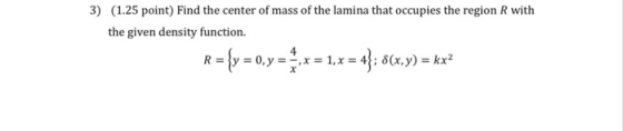 3) (1.25 point) Find the center of mass of the lamina that occupies the region R with the given density function. R = {y = 0,