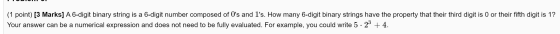 (1 point) [3 Marks] A 6-digit binary string a 6-digit number composed of Os and 1s. How many 6-digit binary strings have th