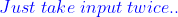 \color{blue}Just\;take\;input\;twice..