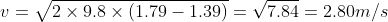 v = \sqrt{2\times 9.8 \times (1.79-1.39)} = \sqrt{7.84} = 2.80 m / s