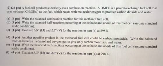 (2) (24 pts) A fuel cell produces electricity via a combustion reaction. A DMFC is a proton-exchange fuel cell that uses meth