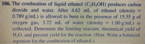 106. The combustion of liquid ethanol (C,H,OH) produces carbon dioxide and water. After 4.62 ml of ethanol density = 0.789 g/