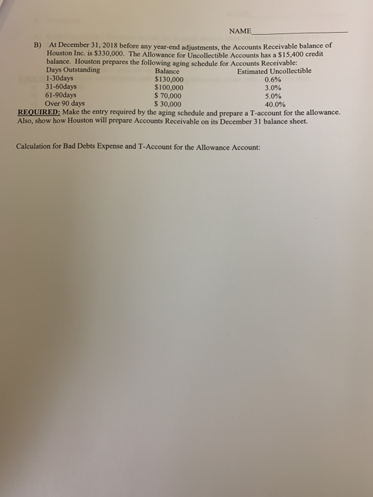NAME B) At December 31, 2018 before any year-end adiustments, the Accounts Receivable balance of Houston Inc. is $330,000. Th