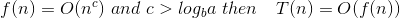 f(n) = O(n) and c> logga then T(n) = O(fn))