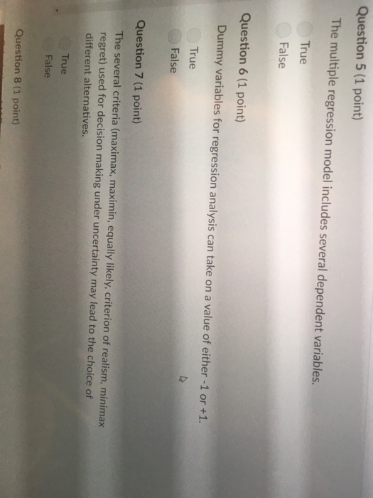 Question 5 (1 point) The multiple regression model includes several dependent variables. True False Question 6 (1 point) Dumm