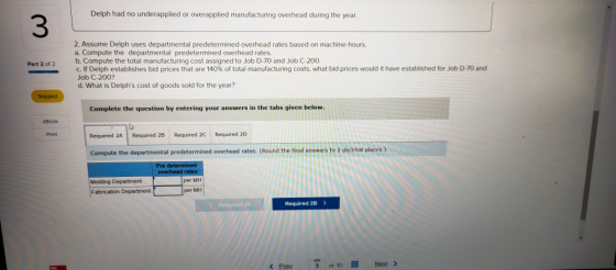Delph had no underapplied or overapplied manufacturing overhead during the year. Part 2 of 2 2. Assume Delph uses departmenta