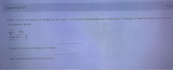 Question 15 4 pts Determine if the series converges or diverges. Cite the test that proves your conclusion. If using a compar