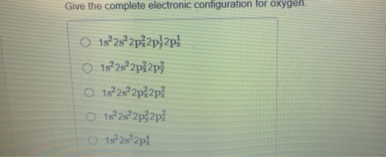 Give the complete electronic configuration for oxygen. O1s22s²2p2p;2p3 1s22s22p2p3 O1s²2s22p2p3 O1s 2s22p%2p3 1s²2s22p