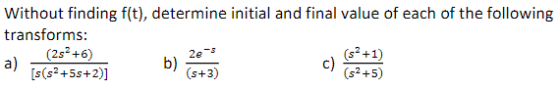 Without finding f(t), determine initial and final value of each of the following transforms: a) (252+6) (s2 +1) a) s(52 +55+2