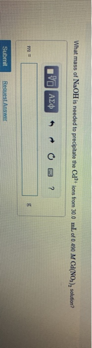 What mass of NaOH is needed to precipitate the Cd2+ ions from 30.0 mL of 0.490 M Ca(NO3), solution? GVO A2¢mo ? Submit Reques