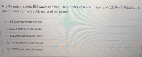 Aradio antenna emits EM waves at a frequency of 100 MHz and intensity of 0.2 W/m² What is the photon density in one cubic met