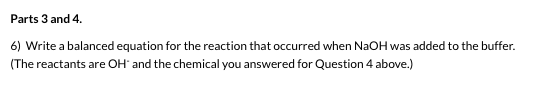 Parts 3 and 4. 6) Write a balanced equation for the reaction that occurred when NaOH was added to the buffer. (The reactants